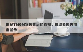 揭秘TMGM宣传背后的真相，投资者损失惨重警示！