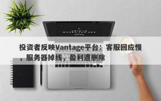 投资者反映Vantage平台：客服回应慢，服务器掉线，盈利遭删除