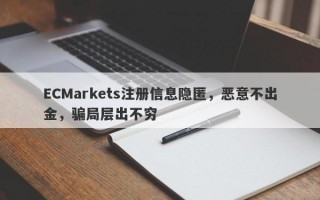 ECMarkets注册信息隐匿，恶意不出金，骗局层出不穷