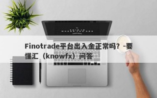 Finotrade平台出入金正常吗？-要懂汇（knowfx）问答