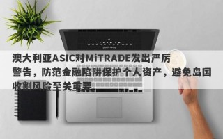 澳大利亚ASIC对MiTRADE发出严厉警告，防范金融陷阱保护个人资产，避免岛国收割风险至关重要。