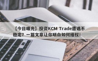 【今日曝光】投资KCM Trade遭遇不稳定？一篇文章让你明白如何维权！