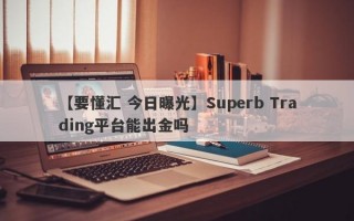 【要懂汇 今日曝光】Superb Trading平台能出金吗
