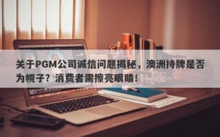 关于PGM公司诚信问题揭秘，澳洲持牌是否为幌子？消费者需擦亮眼睛！