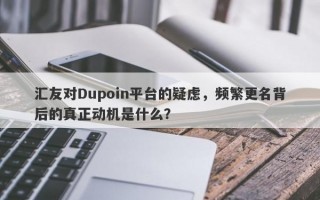 汇友对Dupoin平台的疑虑，频繁更名背后的真正动机是什么？