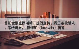 普汇金融虚假活动，虚假宣传，霸王条款骗人，不给出金。-要懂汇（knowfx）问答