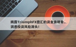 揭露TriumphFX德汇的资金盘现象，洞悉投资风险源头！