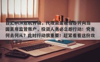 百汇BCR危机升级，代理资金被侵吞转向岛国离岸监管账户，投资人务必立即行动！究竟何去何从？此时行动很重要！赶紧看看这份攻略。​​