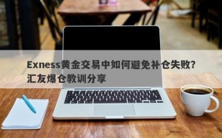 Exness黄金交易中如何避免补仓失败？汇友爆仓教训分享