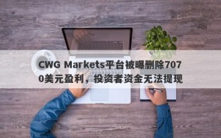 CWG Markets平台被曝删除7070美元盈利，投资者资金无法提现