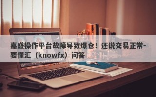 嘉盛操作平台故障导致爆仓！还说交易正常-要懂汇（knowfx）问答