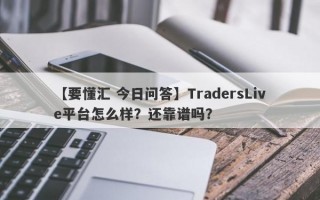 【要懂汇 今日问答】TradersLive平台怎么样？还靠谱吗？
