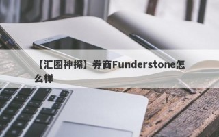 【汇圈神探】券商Funderstone怎么样
