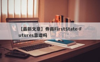 【最新文章】券商FirstState-Futures靠谱吗
