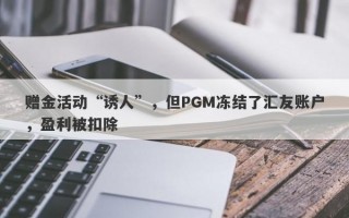 赠金活动“诱人”，但PGM冻结了汇友账户，盈利被扣除