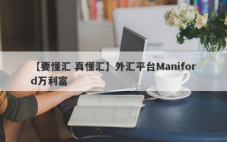 【要懂汇 真懂汇】外汇平台Maniford万利富
