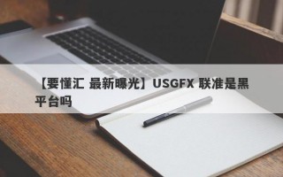 【要懂汇 最新曝光】USGFX 联准是黑平台吗
