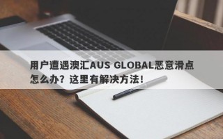 用户遭遇澳汇AUS GLOBAL恶意滑点怎么办？这里有解决方法！