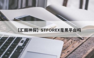 【汇圈神探】STFOREX是黑平台吗
