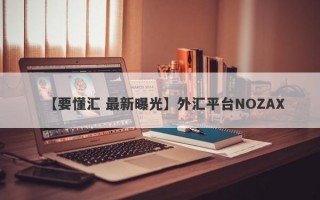 【要懂汇 最新曝光】外汇平台NOZAX
