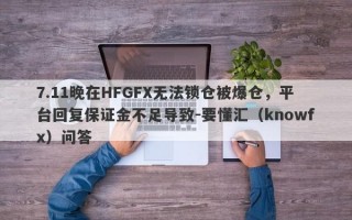 7.11晚在HFGFX无法锁仓被爆仓，平台回复保证金不足导致-要懂汇（knowfx）问答