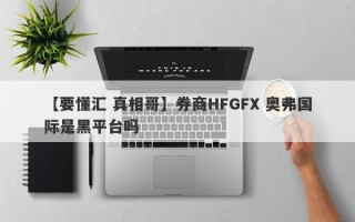 【要懂汇 真相哥】券商HFGFX 奥弗国际是黑平台吗
