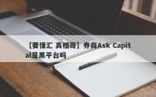 【要懂汇 真相哥】券商Ask Capital是黑平台吗
