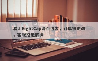 易汇EightCap滑点过大，订单被更改，客服拒绝解决