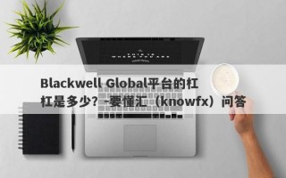 Blackwell Global平台的杠杠是多少？-要懂汇（knowfx）问答