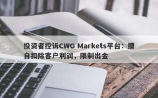 投资者控诉CWG Markets平台：擅自扣除客户利润，限制出金