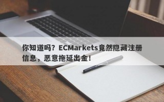 你知道吗？ECMarkets竟然隐藏注册信息，恶意拖延出金！