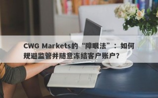 CWG Markets的“障眼法”：如何规避监管并随意冻结客户账户？