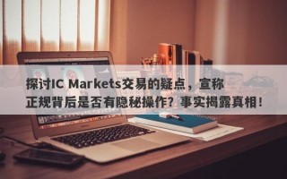 探讨IC Markets交易的疑点，宣称正规背后是否有隐秘操作？事实揭露真相！