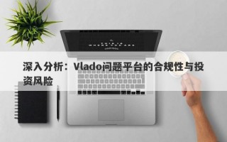 深入分析：Vlado问题平台的合规性与投资风险