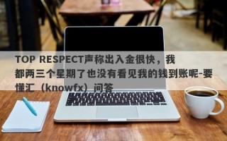 TOP RESPECT声称出入金很快，我都两三个星期了也没有看见我的钱到账呢-要懂汇（knowfx）问答