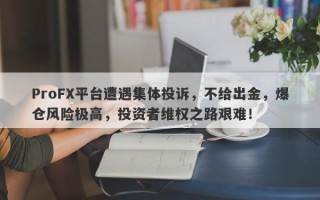 ProFX平台遭遇集体投诉，不给出金，爆仓风险极高，投资者维权之路艰难！