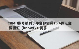 CBMH账号被封，平台称需缴10%保证金-要懂汇（knowfx）问答