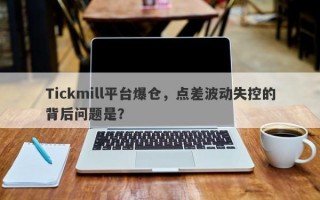 Tickmill平台爆仓，点差波动失控的背后问题是？