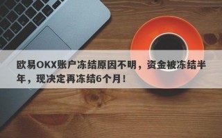 欧易OKX账户冻结原因不明，资金被冻结半年，现决定再冻结6个月！