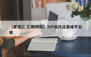 【要懂汇 汇圈神探】XIP请问这是啥平台呢
