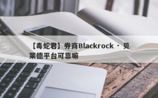 【毒蛇君】券商Blackrock · 贝莱德平台可靠嘛
