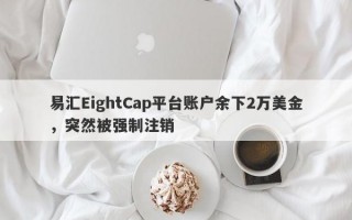 易汇EightCap平台账户余下2万美金，突然被强制注销