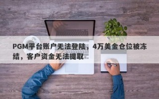 PGM平台账户无法登陆，4万美金仓位被冻结，客户资金无法提取