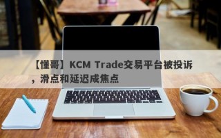 【懂哥】KCM Trade交易平台被投诉，滑点和延迟成焦点
