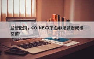 监管撤销，COINEXX平台非法敛财规模空前！