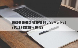 608美元佣金被拒支付，YaMarkets代理利益如何保障？