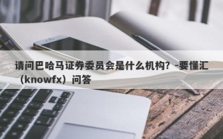 请问巴哈马证券委员会是什么机构？-要懂汇（knowfx）问答