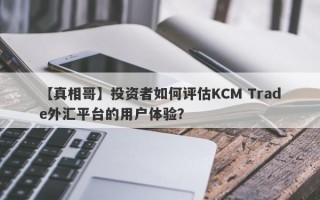 【真相哥】投资者如何评估KCM Trade外汇平台的用户体验？