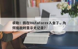 求助！我在InstaForex入金了，为何提款时显示无记录？