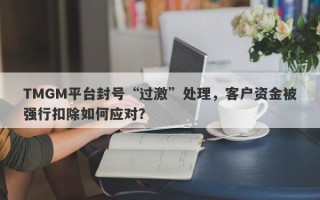 TMGM平台封号“过激”处理，客户资金被强行扣除如何应对？